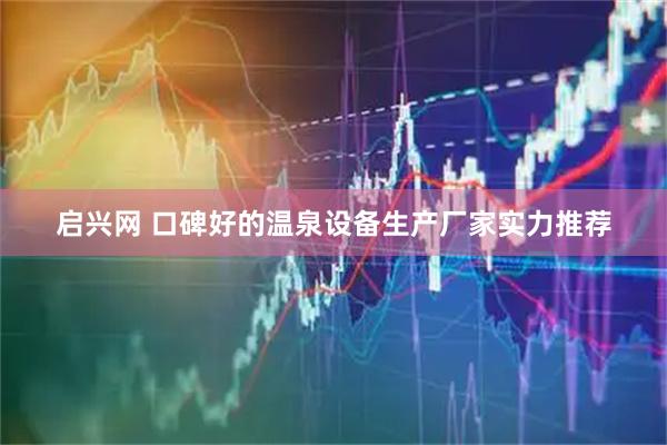 启兴网 口碑好的温泉设备生产厂家实力推荐