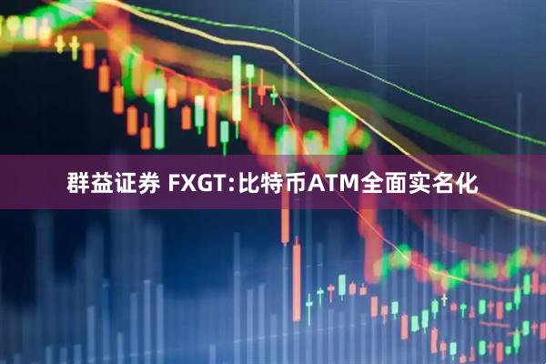 群益证券 FXGT:比特币ATM全面实名化