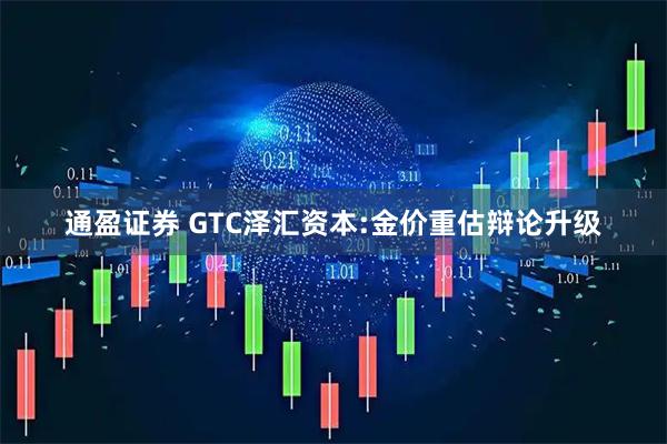 通盈证券 GTC泽汇资本:金价重估辩论升级