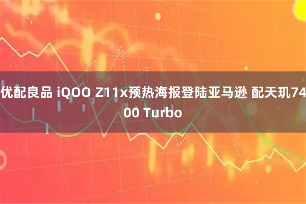 优配良品 iQOO Z11x预热海报登陆亚马逊 配天玑7400 Turbo
