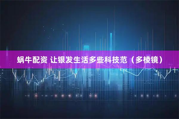 蜗牛配资 让银发生活多些科技范（多棱镜）