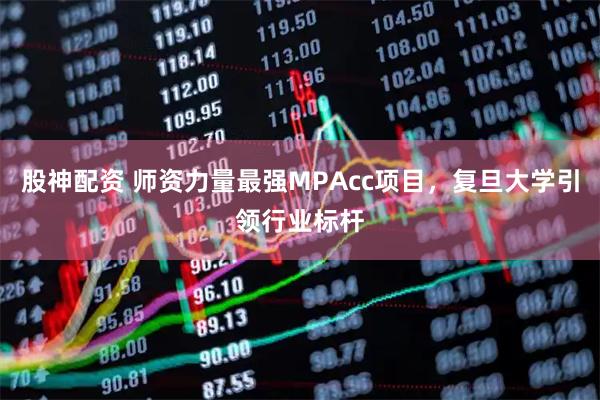 股神配资 师资力量最强MPAcc项目，复旦大学引领行业标杆