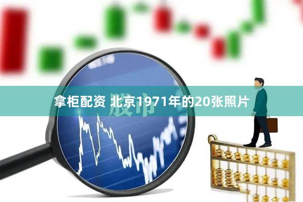 拿柜配资 北京1971年的20张照片