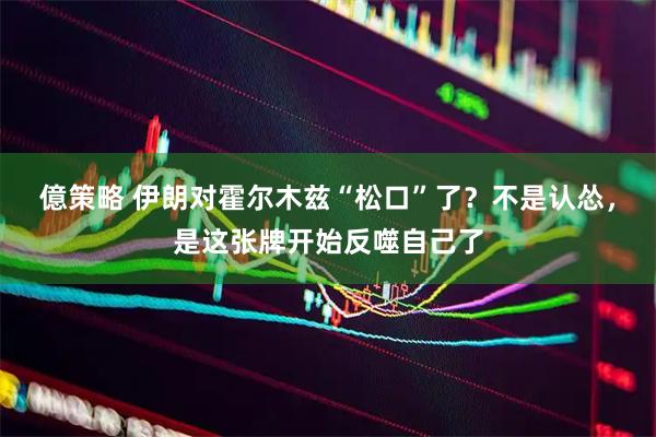 億策略 伊朗对霍尔木兹“松口”了？不是认怂，是这张牌开始反噬自己了