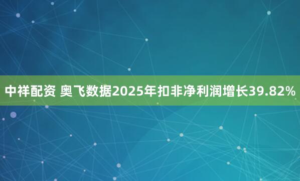 中祥配资 奥飞数据2025年扣非净利润增长39.82%