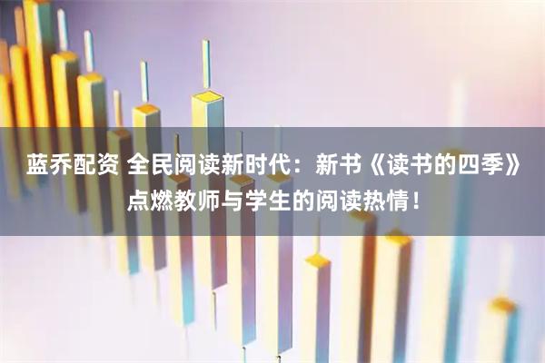 蓝乔配资 全民阅读新时代：新书《读书的四季》点燃教师与学生的阅读热情！