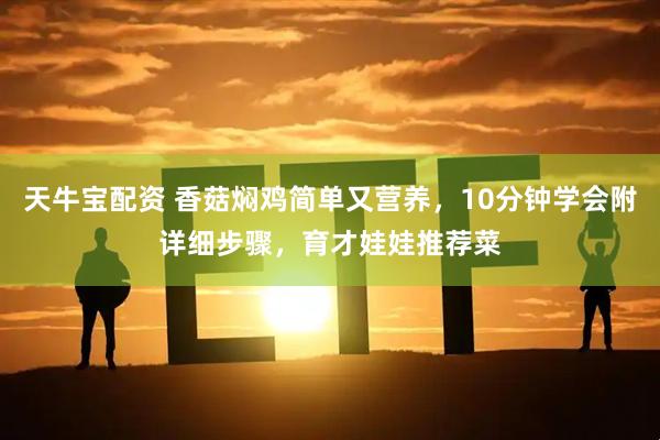 天牛宝配资 香菇焖鸡简单又营养，10分钟学会附详细步骤，育才娃娃推荐菜