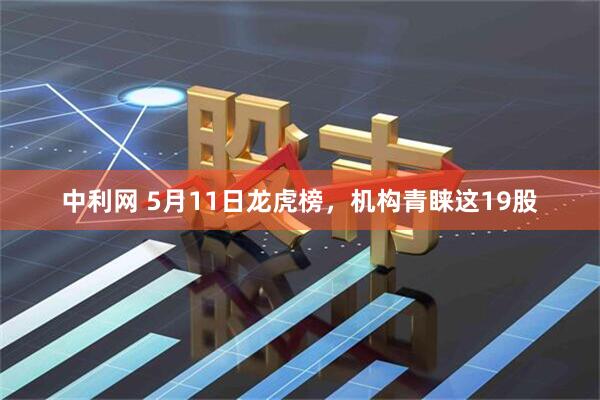 中利网 5月11日龙虎榜，机构青睐这19股