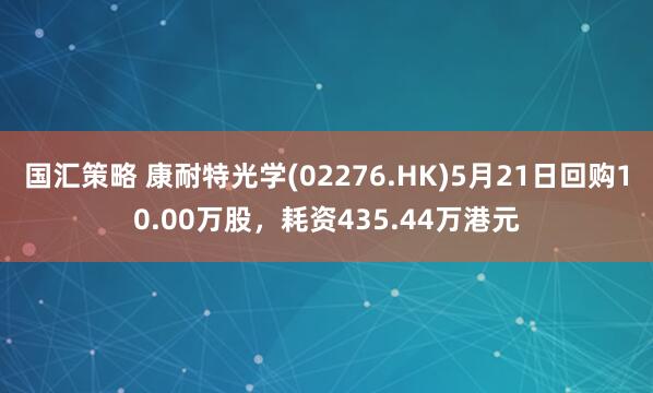 国汇策略 康耐特光学(02276.HK)5月21日回购10.00万股,耗资435.44万港元