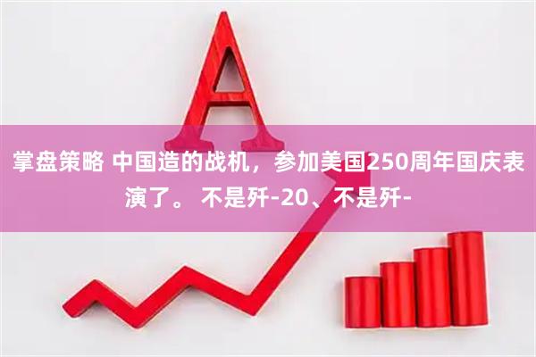 掌盘策略 中国造的战机，参加美国250周年国庆表演了。 不是歼-20、不是歼-