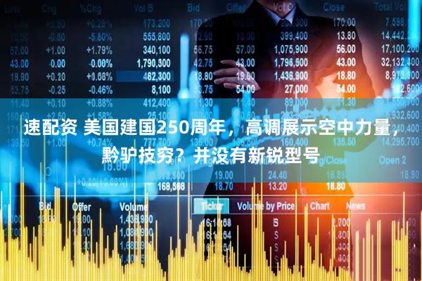 速配资 美国建国250周年，高调展示空中力量，黔驴技穷？并没有新锐型号