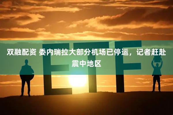 双融配资 委内瑞拉大部分机场已停运,记者赶赴震中地区