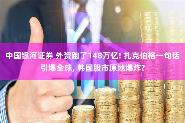 中国银河证券 外资跑了148万亿! 扎克伯格一句话引爆全球, 韩国股市原地爆炸?