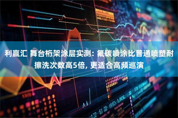 利赢汇 舞台桁架涂层实测: 氟碳喷涂比普通喷塑耐擦洗次数高5倍, 更适合高频巡演